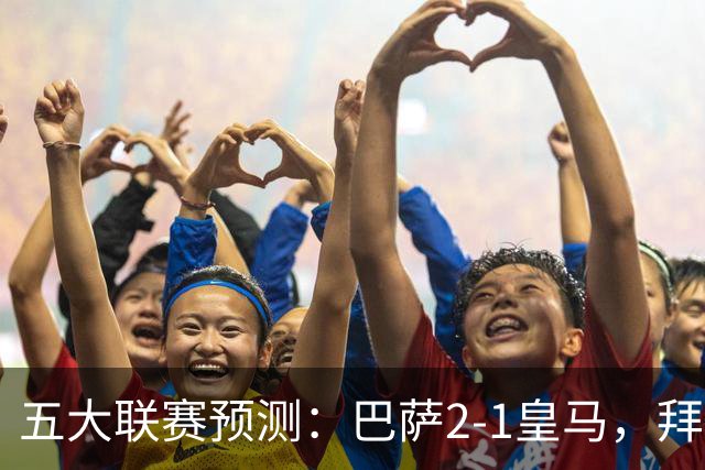 五大联赛预测：巴萨2-1皇马，拜仁2-1，利物浦2-1，国米2-0