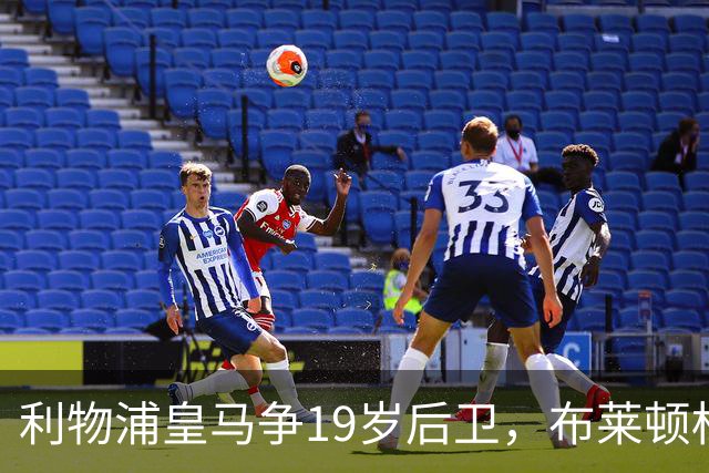 利物浦皇马争19岁后卫，布莱顿标价1亿镑