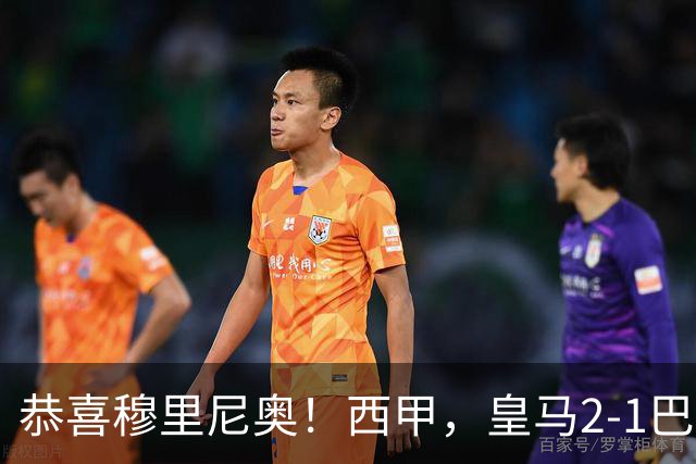 恭喜穆里尼奥！西甲，皇马2-1巴萨，缩小到3分，姆巴佩2球，内马尔哑火
