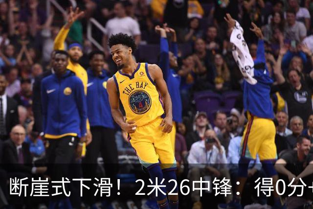 断崖式下滑！2米26中锋：得0分+4失误，在场上输48分