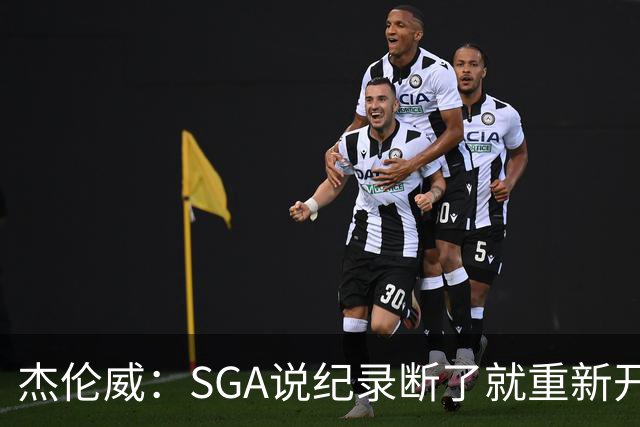 杰伦威：SGA说纪录断了就重新开始，141场电子游戏都难做到