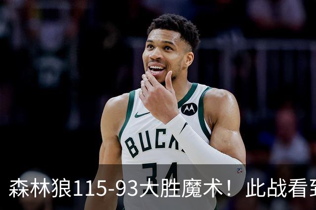 森林狼115-93大胜魔术！此战看到4个事实：2年1300万的库明加很超值