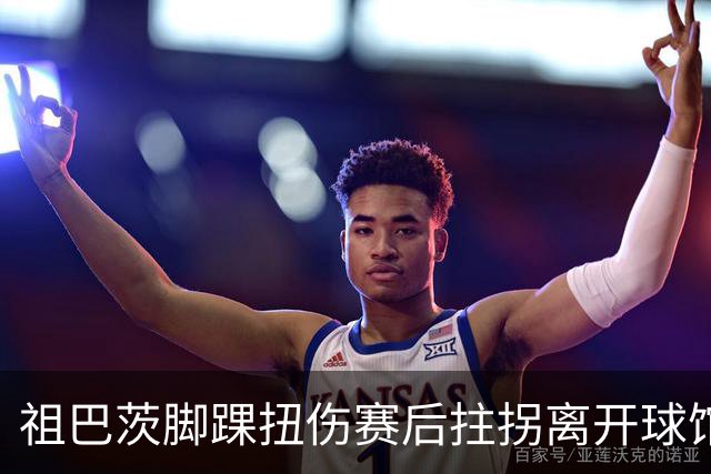 祖巴茨脚踝扭伤赛后拄拐离开球馆 卡莱尔：X光结果阴性