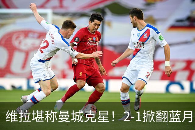 维拉堪称曼城克星！2-1掀翻蓝月亮终结7连胜，帮了阿森纳一把！