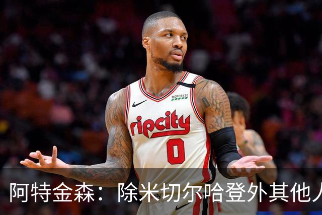 阿特金森：除米切尔哈登外其他人要站出来，末节8次失误难以接受