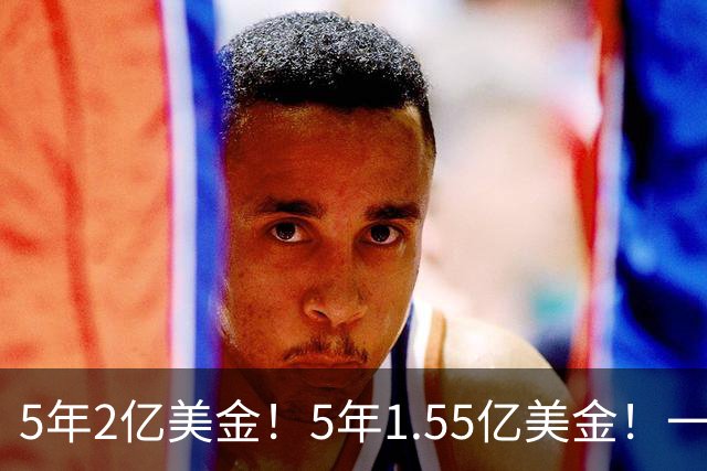 5年2亿美金！5年1.55亿美金！一战连伤两员大将，东部第1太难了